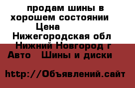 продам шины в хорошем состоянии  › Цена ­ 3 500 - Нижегородская обл., Нижний Новгород г. Авто » Шины и диски   